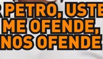 Sr. Petro, usted me ofende, nos ofende