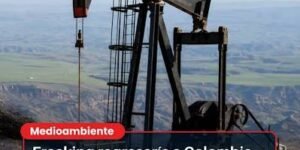 Fracking en Colombia comenzaría en 2027 para recuperar la producción de petróleo